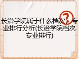 长治学院属于什么档次，专业排行分析(长治学院档次专业排行)