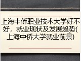 上海中侨职业技术大学好不好，就业现状及发展趋势(上海中侨大学就业前景)