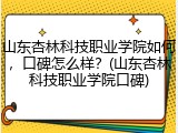 山东杏林科技职业学院如何，口碑怎么样？(山东杏林科技职业学院口碑)
