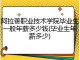 阿拉善职业技术学院毕业生一般年薪多少钱(毕业生年薪多少)