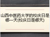 山西中医药大学的校庆日是哪一天(校庆日是哪天)