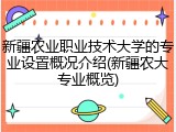 新疆农业职业技术大学的专业设置概况介绍(新疆农大专业概览)