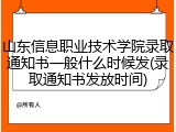 山东信息职业技术学院录取通知书一般什么时候发(录取通知书发放时间)