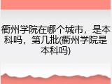 衢州学院在哪个城市，是本科吗，第几批(衢州学院是本科吗)
