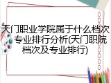 天门职业学院属于什么档次，专业排行分析(天门职院档次及专业排行)