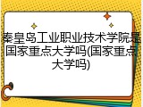 秦皇岛工业职业技术学院是国家重点大学吗(国家重点大学吗)
