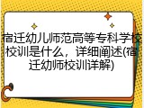 宿迁幼儿师范高等专科学校校训是什么，详细阐述(宿迁幼师校训详解)