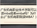 广东机电职业技术学院可以读mba或者emba吗？为什么(广东机电职院读MBA？)