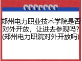 郑州电力职业技术学院是否对外开放，让进去参观吗？(郑州电力职院对外开放吗)