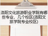 洛阳文化旅游职业学院有哪些专业,几个校区(洛阳文旅学院专业校区)