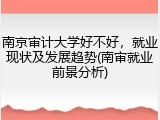 南京审计大学好不好，就业现状及发展趋势(南审就业前景分析)