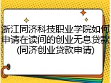浙江同济科技职业学院如何申请在读间的创业无息贷款(同济创业贷款申请)