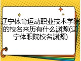 辽宁体育运动职业技术学院的校名来历有什么渊源(辽宁体职院校名渊源)