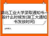 湖北工业大学录取通知书一般什么时候发(湖工大通知书发放时间)