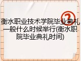 衡水职业技术学院毕业典礼一般什么时候举行(衡水职院毕业典礼时间)