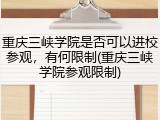 重庆三峡学院是否可以进校参观，有何限制(重庆三峡学院参观限制)