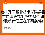 喀什理工职业技术学院是否有在职研究生,报考条件如何(喀什理工在职研条件)