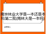 南京林业大学是一本还是本科第二批(南林大是一本吗)
