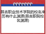 昌吉职业技术学院的校名来历有什么渊源(昌吉职院校名渊源)