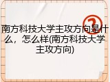 南方科技大学主攻方向是什么，怎么样(南方科技大学主攻方向)