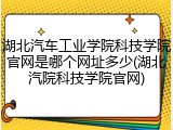 湖北汽车工业学院科技学院官网是哪个网址多少(湖北汽院科技学院官网)