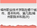福州职业技术学院在哪个城市，是本科吗，第几批(福州职院本科批次)