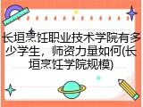 长垣烹饪职业技术学院有多少学生，师资力量如何(长垣烹饪学院规模)