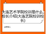 大连艺术学院校训是什么，校长介绍(大连艺院校训校长)