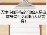 天津传媒学院的创始人是谁，前身是什么(创始人及前身)