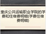 重庆公共运输职业学院的学费和住宿费明细(学费住宿费明细)