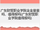 广东财贸职业学院含金量量吗，值得报吗(广东财贸职业学院值得报吗)