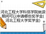 河北工程大学科信学院就读期间可以申请哪些奖学金(河北工程大学奖学金)