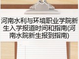 河南水利与环境职业学院新生入学报道时间和指南(河南水院新生报到指南)