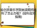 哈尔滨音乐学院就读期间挂科了怎么办呢？(挂科应对指南)