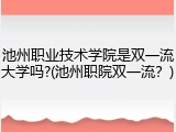 池州职业技术学院是双一流大学吗?(池州职院双一流？)