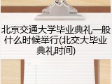 北京交通大学毕业典礼一般什么时候举行(北交大毕业典礼时间)