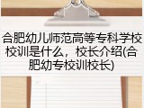 合肥幼儿师范高等专科学校校训是什么，校长介绍(合肥幼专校训校长)