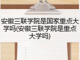 安徽三联学院是国家重点大学吗(安徽三联学院是重点大学吗)