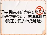 辽宁民族师范高等专科学校地理位置介绍，详细地址在哪(辽宁民族师范地址)
