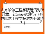 齐齐哈尔工程学院是否对外开放，让进去参观吗？(齐齐哈尔工程学院对外开放吗？)