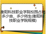 衡阳科技职业学院校园占地多少亩，多少师生(衡阳科技职业学院规模)
