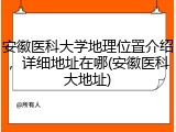 安徽医科大学地理位置介绍，详细地址在哪(安徽医科大地址)