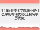 江门职业技术学院毕业是什么学历有何优势(江职院学历优势)