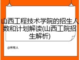 山西工程技术学院的招生人数和计划解读(山西工院招生解析)