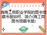 海南工商职业学院的图书馆藏书量如何，简介(海工商图书馆藏书量)