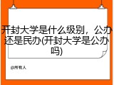 开封大学是什么级别，公办还是民办(开封大学是公办吗)
