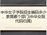中华女子学院招生编码多少，隶属哪个部门(中华女院代码归属)