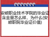 安顺职业技术学院的毕业证含金量怎么样，为什么(安顺职院毕业证价值)
