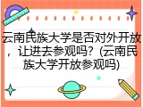 云南民族大学是否对外开放，让进去参观吗？(云南民族大学开放参观吗)