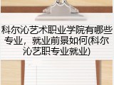 科尔沁艺术职业学院有哪些专业，就业前景如何(科尔沁艺职专业就业)